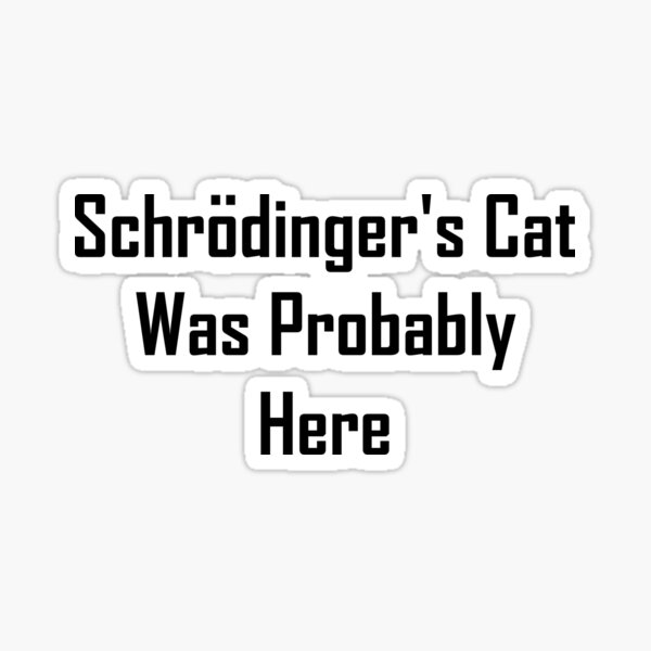 Schrodinger's Cat Was Probably Here Sticker