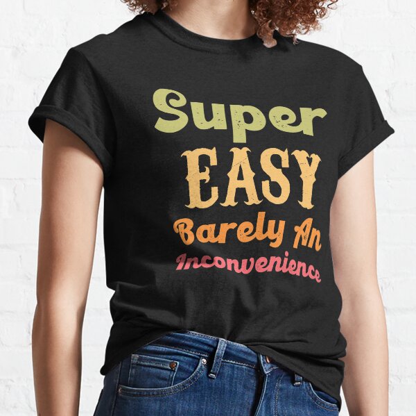 super easy barely an inconvenience tshirt