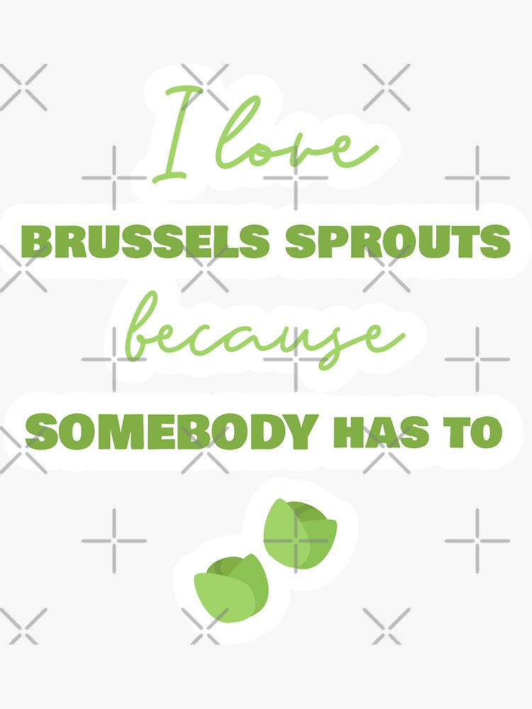 I Love Brussels Sprouts Because Somebody Has To by nikkihstokes