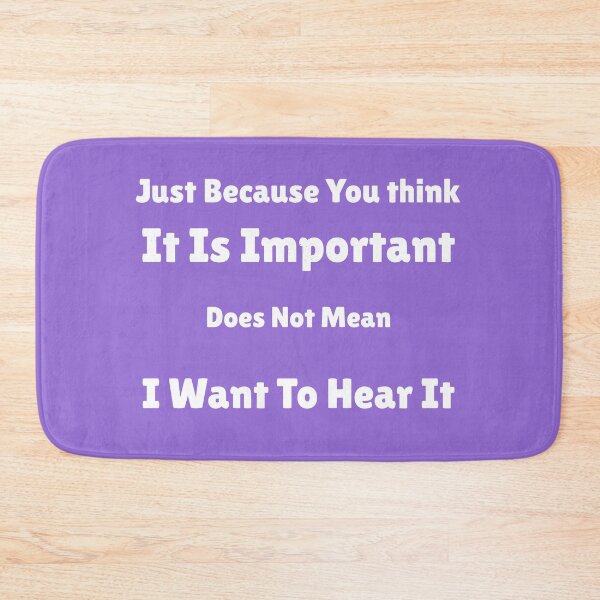Item preview, Just Because You think It Is Important  Does Not Mean I Want To Hear It designed and sold by MottoDigging.