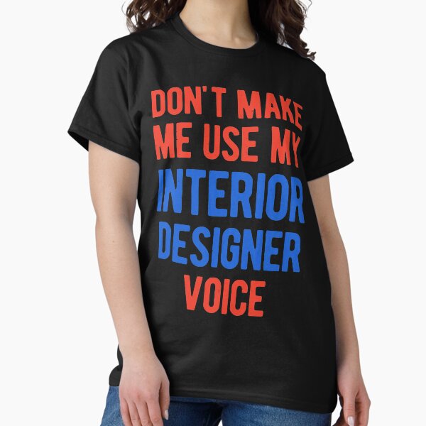 Don't Make Me Use My Interior Designer Voice Funny T Shirt Don't Make Me Use My Interior Designer Voice Funny T Shirt