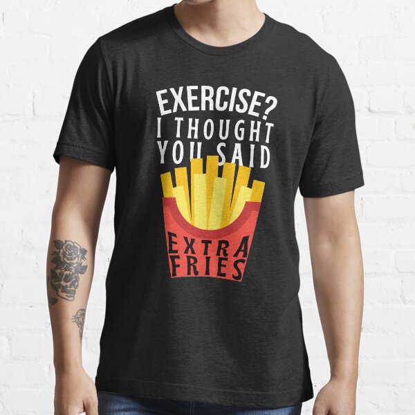 Exercise? I thought you said extra fries - Funny Lazy Fries Essential T-Shirt