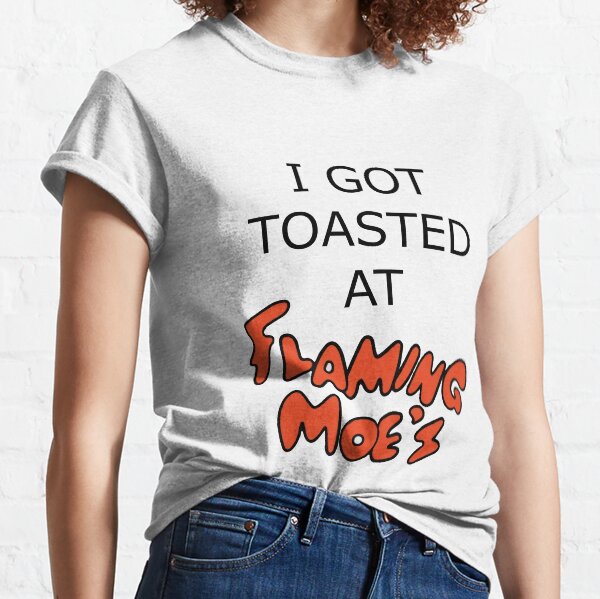I Got Toasted at Flaming Moe's Classic T-Shirt
