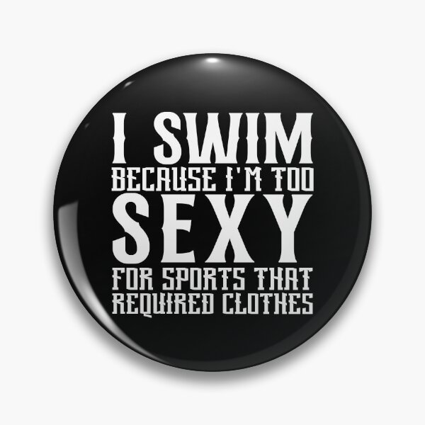 I Swim Because I'm Too Sexy For Sport That Required Clothes" Pin for Sale by Swimerch | Redbubble I Swim Because I'm Too Sexy For Sport That Required Clothes" Pin for Sale by Swimerch | Redbubble