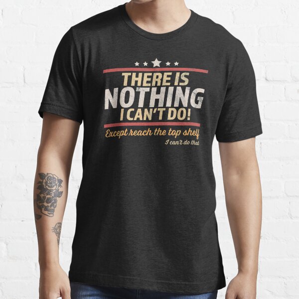 "There Is Nothing I Can't Do Except Reach The Top Shelf " Tshirt for