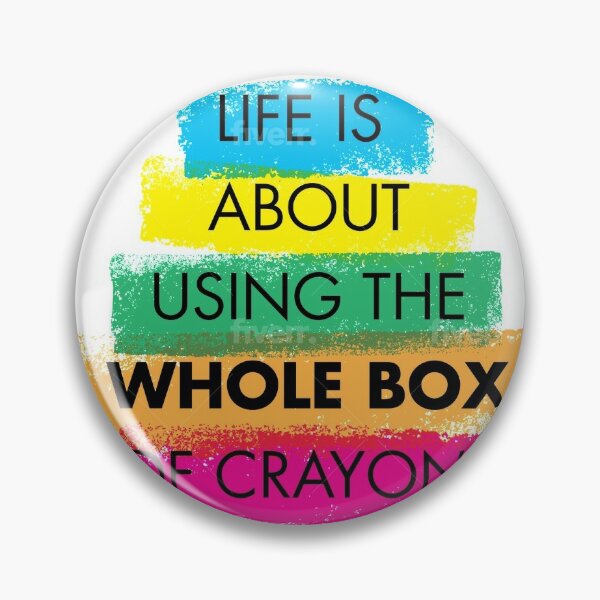 LIFE IS ABOUT USING THE WHOLE BOX OF CRAYONS Pin for Sale by Artfever25