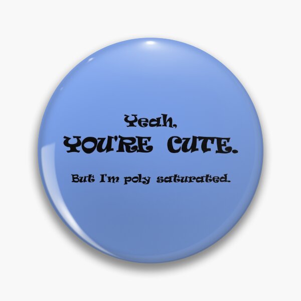 You're Cute, But I'm Poly Saturated Pin