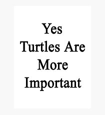 Yes Turtles Are More Important Photographic Print
