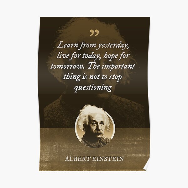 Albert Einstein - Learn from yesterday, live for today, hope for tomorrow. The important thing is not to stop questioning Poster