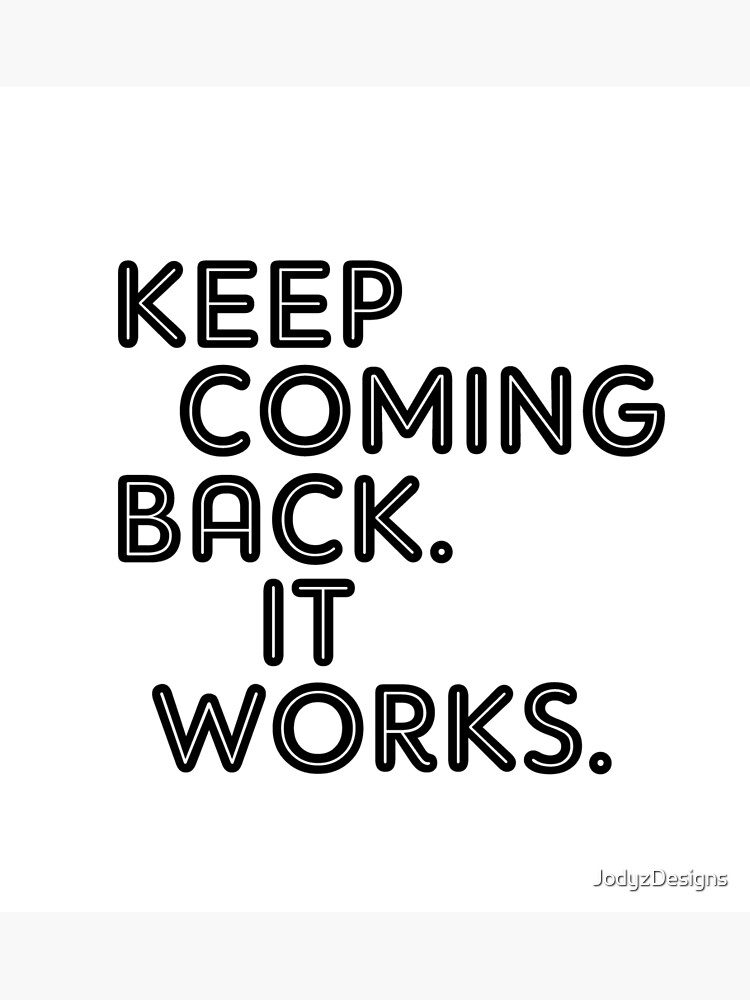 "Keep Coming Back. It Works." Poster by JodyzDesigns Redbubble