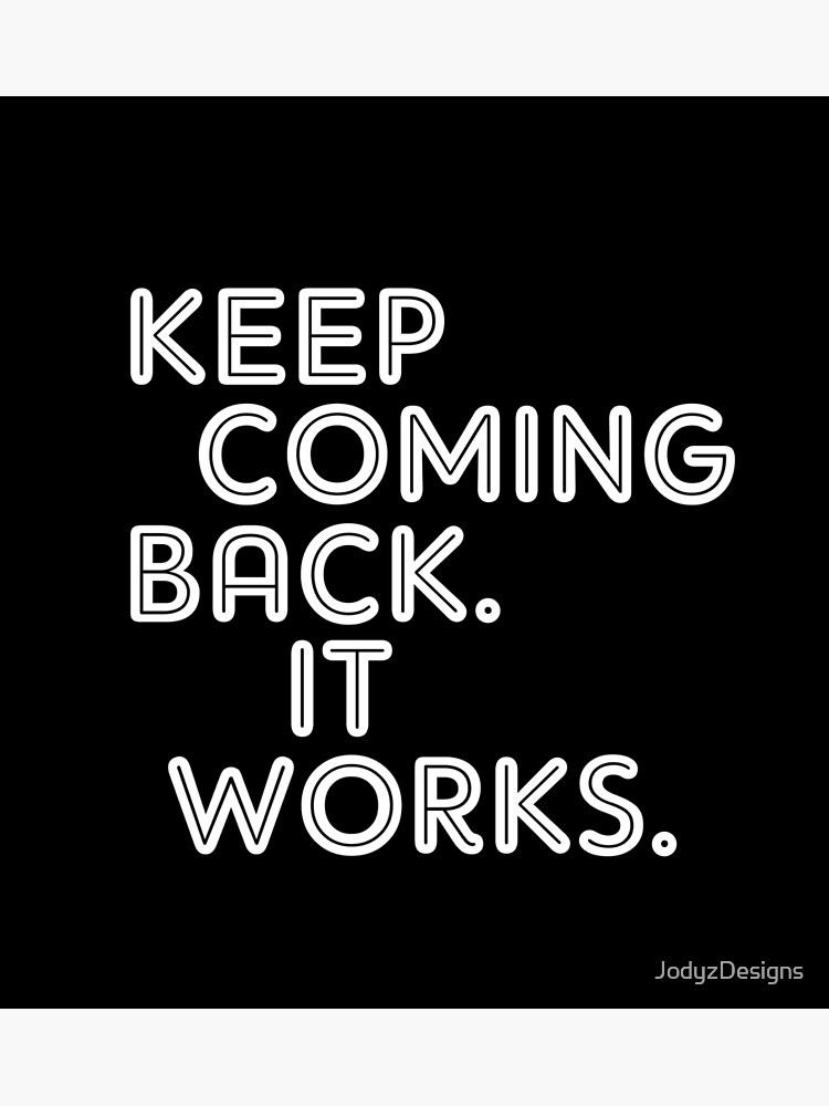 keep-coming-back-it-works-poster-by-jodyzdesigns-redbubble