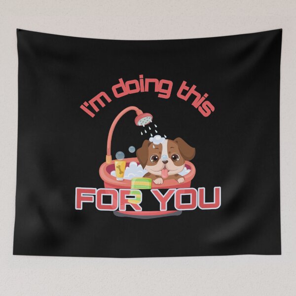 Item preview, cute dog. bathing dog, i’m doing this for you designed and sold by efenem.