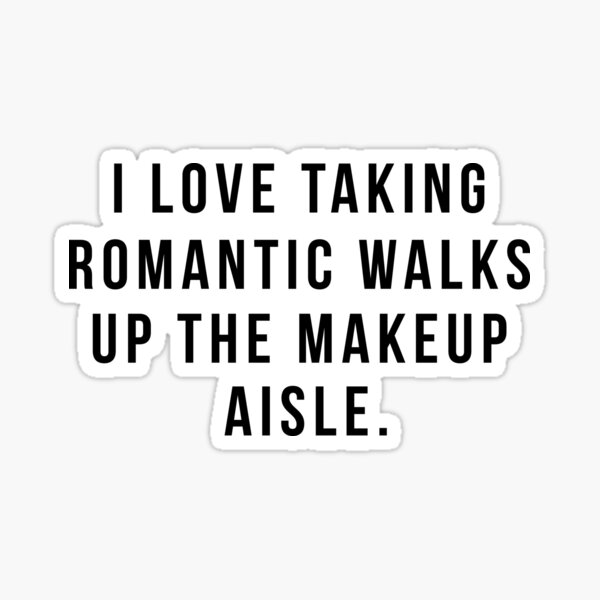 I Love Taking Romantic Walks Up The Makeup Aisle Sticker