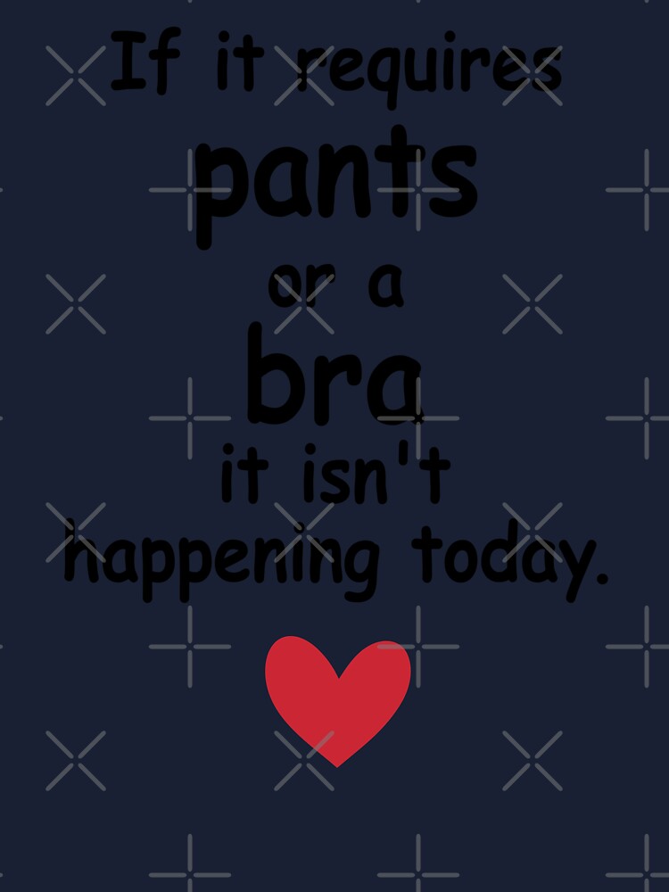 If It Requires Pants Or A Bra It isn't Happening Today Gift