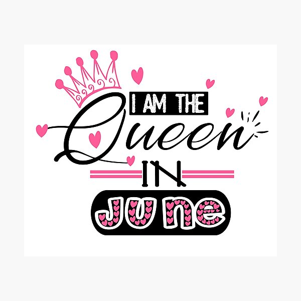 I am the Queen in June - happy birthday June Photographic Print