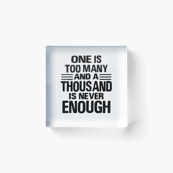 Item preview, One Is Too Many, 1000 Never Enough designed and sold by JodyzDesigns.