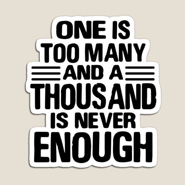 Item preview, One Is Too Many, 1000 Never Enough designed and sold by JodyzDesigns.