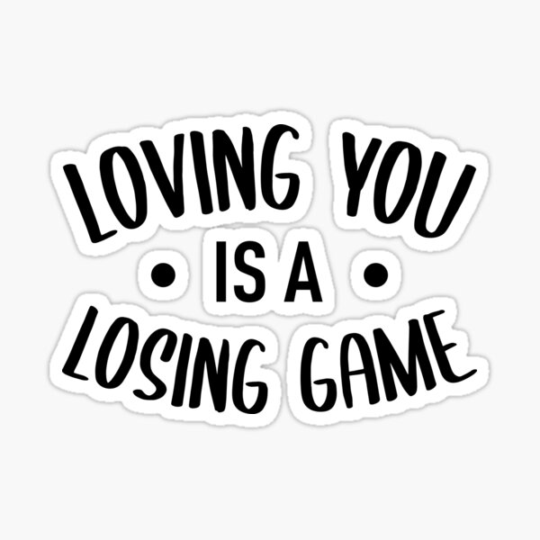 Game losing loving you is a All I