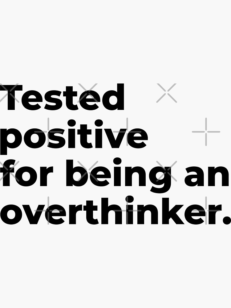 "Tested Positive For Being An Overthinker Funny Overthinker Quotes