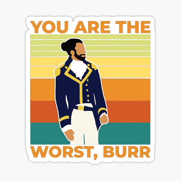 You are The Worst Burr