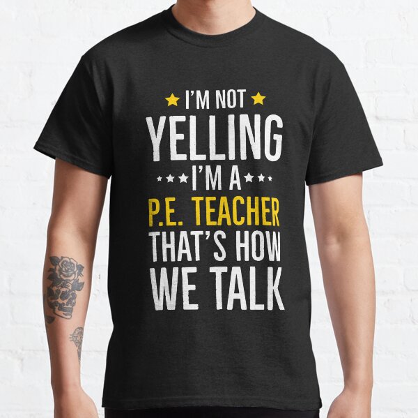 Im Not Yelling Im a PE Teacher Thats How We Talk Classic T-Shirt