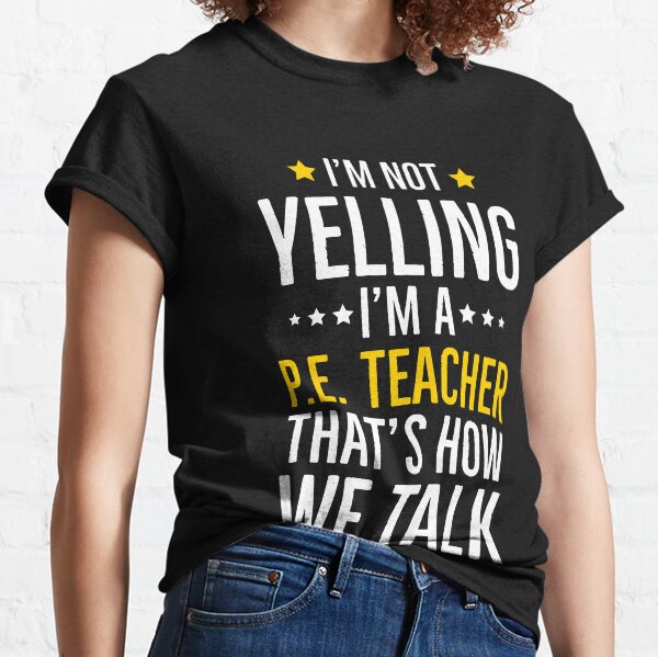 Im Not Yelling Im a PE Teacher Thats How We Talk Classic T-Shirt