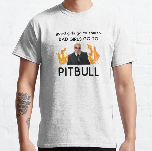 Good girls go to church... Bad girls go to pitbull  Classic T-Shirt