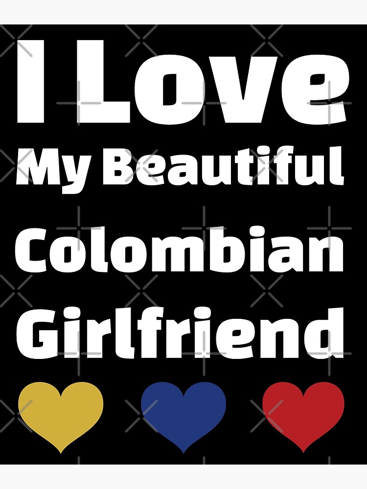 I Love My Beautiful Colombian Girlfriend Colombia Girlfriend Poster By Dicenldesigns Redbubble 8378