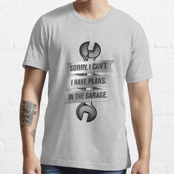 Sorry I Can't. I Have Plans. In the Garage. Essential T-Shirt