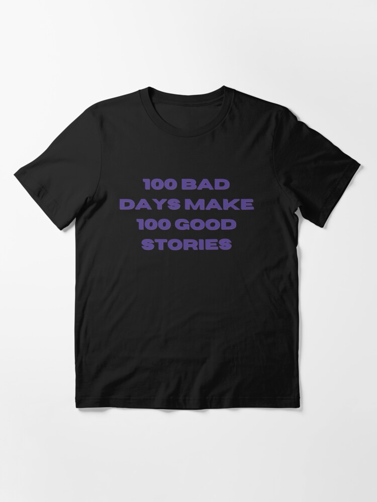 100 Bad Days made 100 Good Stories Essential T-Shirt for Sale by