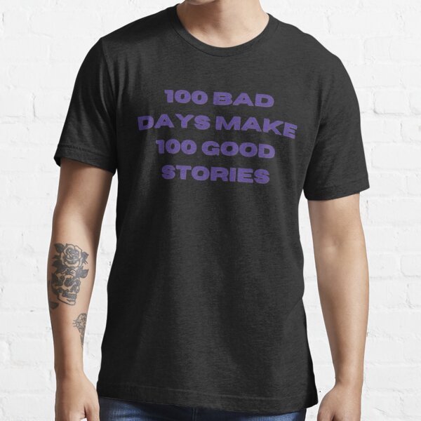 100 Bad Days made 100 Good Stories Essential T-Shirt for Sale by