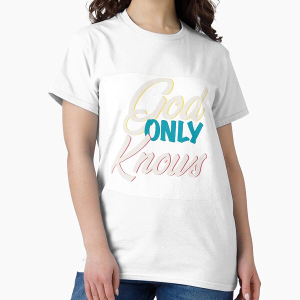 God Only Knows T-Shirts for Sale | Redbubble God Only Knows T-Shirts for Sale | Redbubble