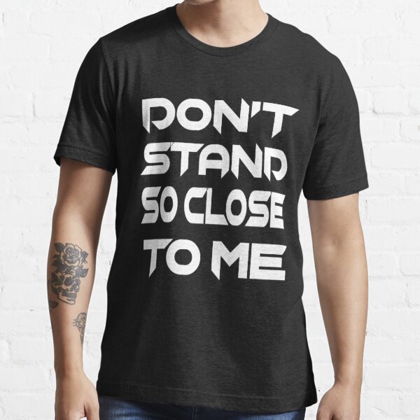 dont stand so close to me t shirt