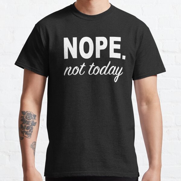 Nope Not Today Classic T-Shirt