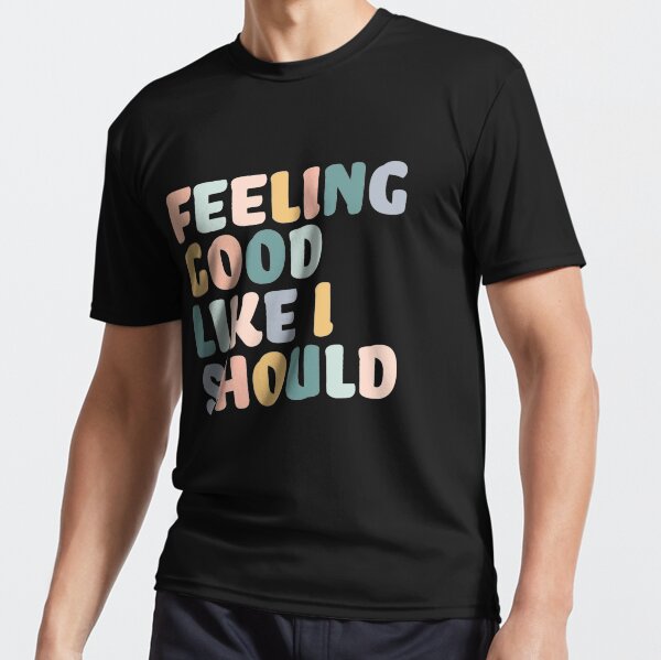 feeling good like i should shirt