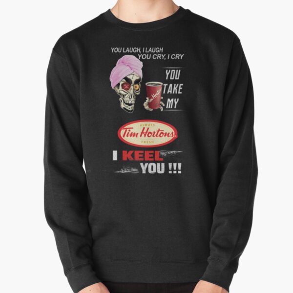 You Laugh I Laugh YOu Cry I Cry You Take My Tim Hortons I Keel You Shirt, Pullover Sweatshirt