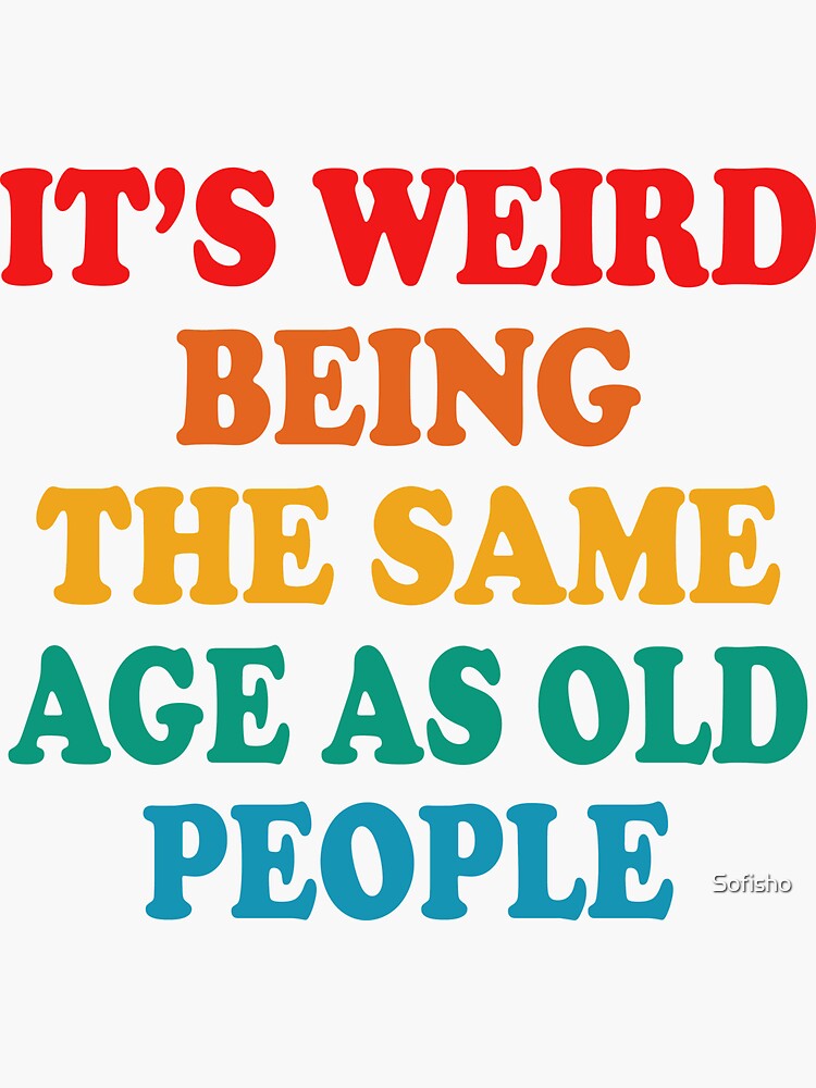 It's Weird Being The Same Age As Old People - Old People Gifts - Sticker