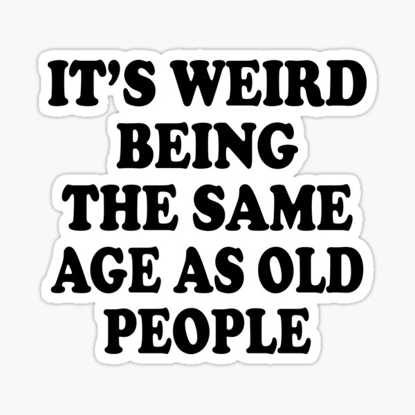 It's Weird Being The Same Age As Old People Sticker for Sale by Sofisho |  Redbubble