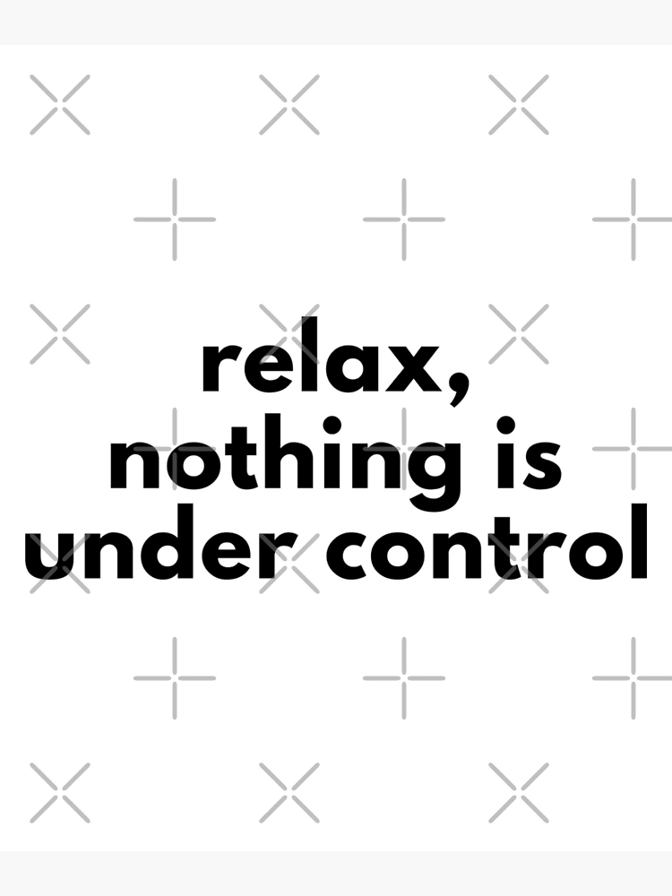 Relax…nothing is under control