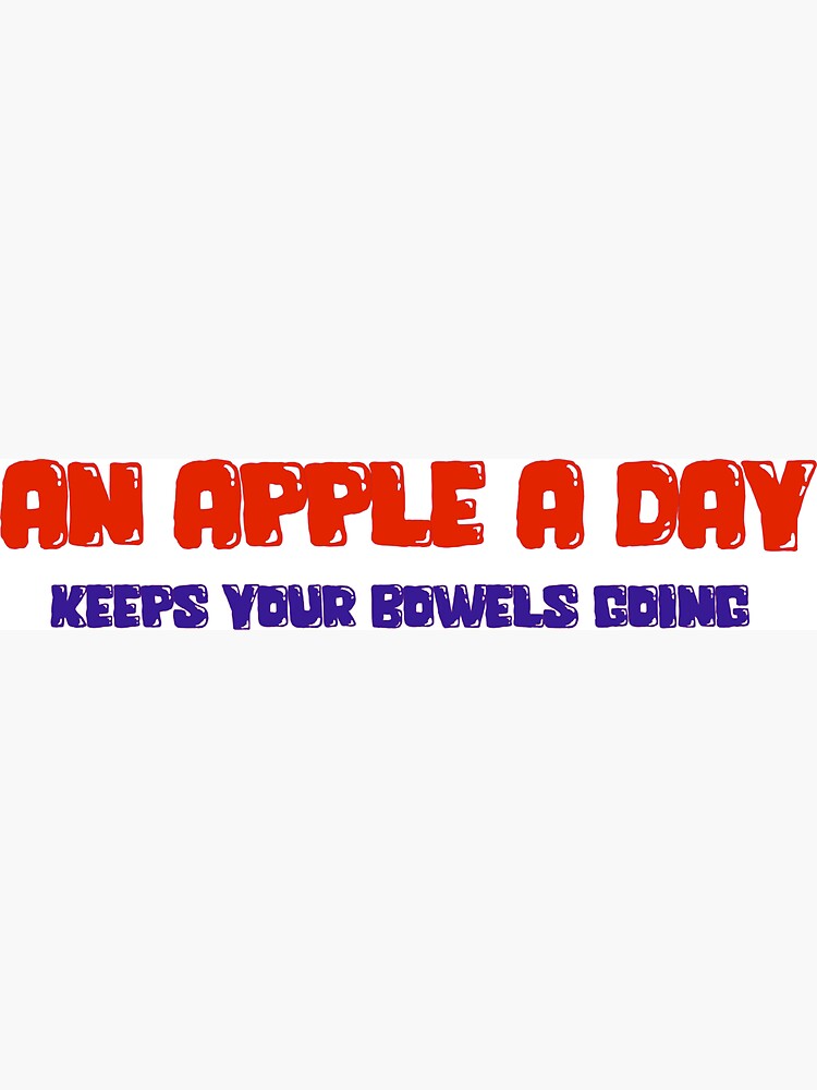 AN APPLE A DAY KEEPS YOUR BOWELS MOVING by BUCHSHOT