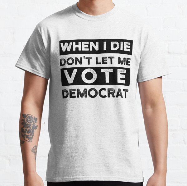 Copy of when i die dont let me vote democrat, political, funny Classic T-Shirt