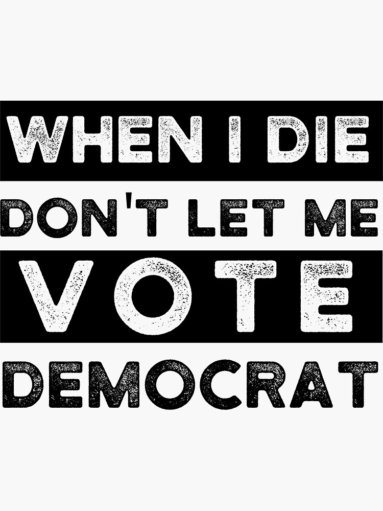 Copy of when i die dont let me vote democrat, political, funny by cr7Shop