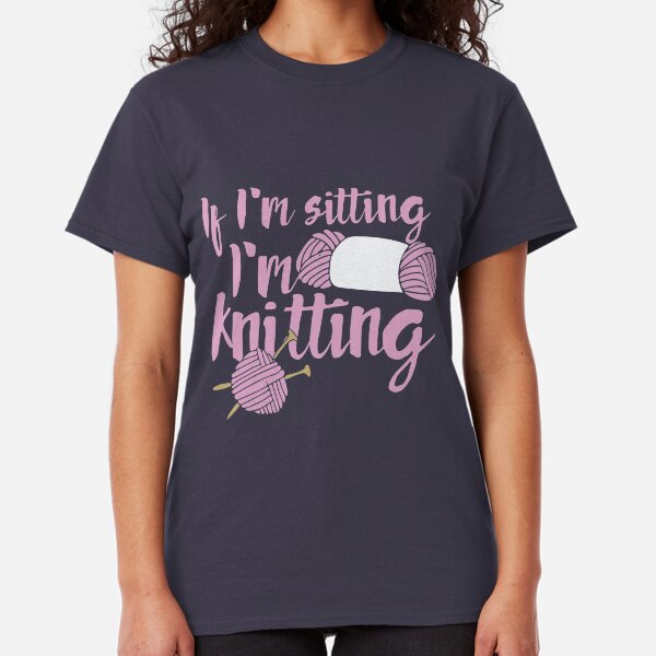 If I'm sitting I'm knitting Classic T-Shirt