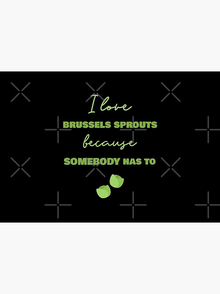 I Love Brussels Sprouts Because Somebody Has To by nikkihstokes