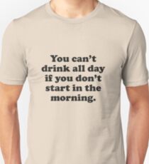 You Can't Drink All Day If You Don't Start In The Morning Unisex T-Shirt