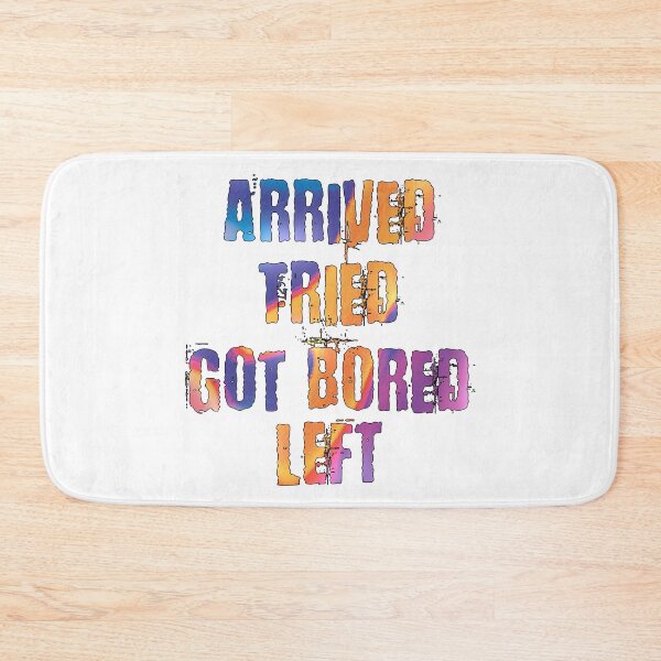 Item preview, Arrive, Tried, Got Bored, Left designed and sold by TrashPandaUK.