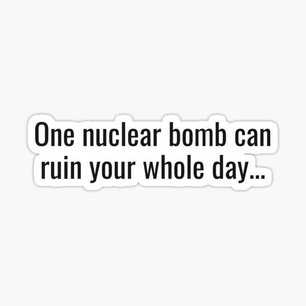 Item preview, One nuclear bomb can ruin your whole day... designed and sold by NathanCLife.
