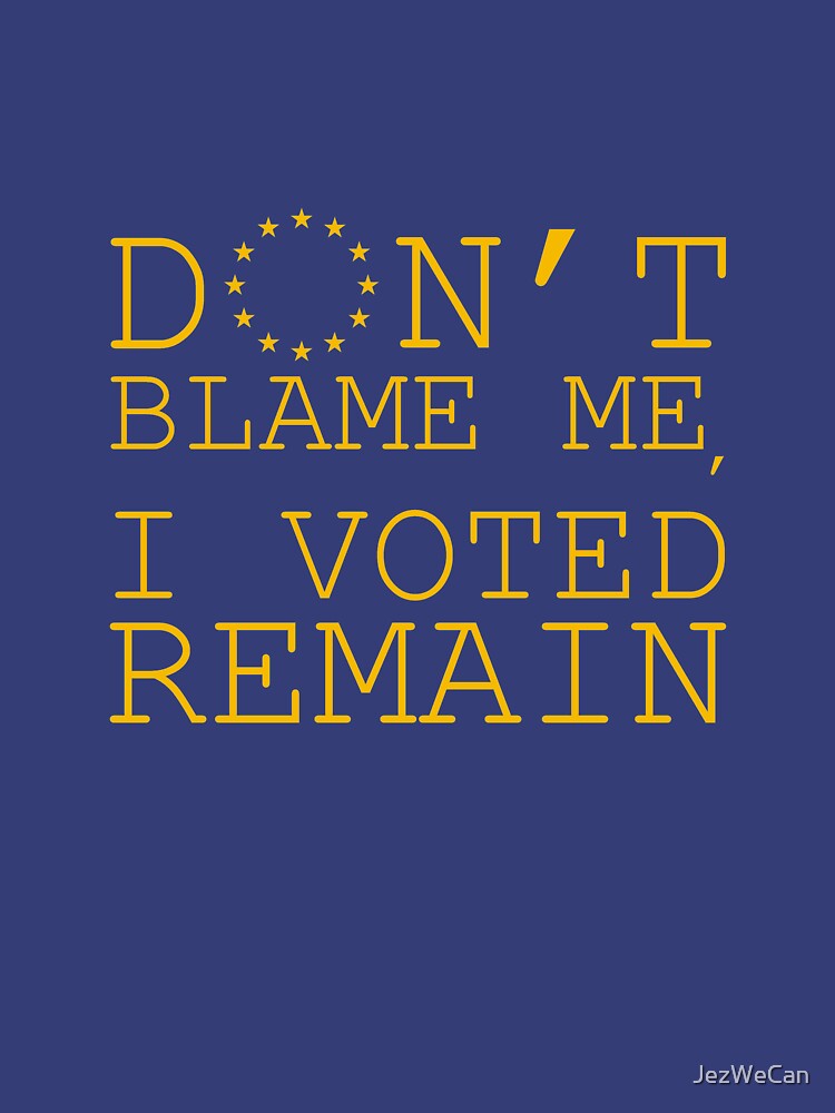 "Don't Blame Me, I Voted Remain" T-shirt For Sale By JezWeCan ...