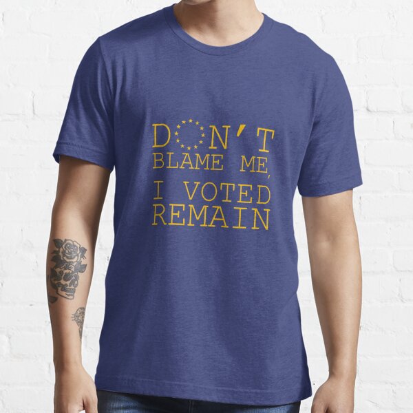 "Don't Blame Me, I Voted Remain" T-shirt For Sale By JezWeCan ...