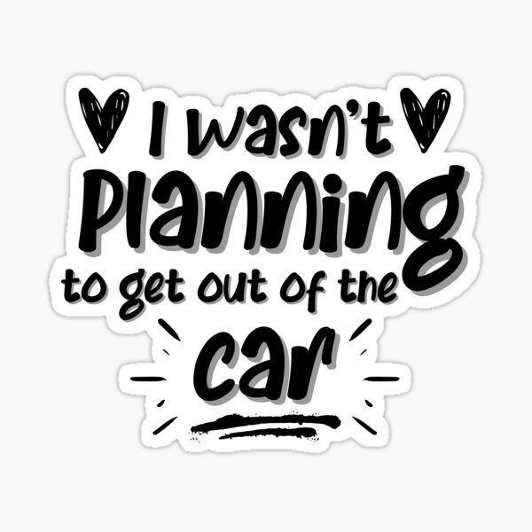 i-wasn-t-planning-to-get-out-of-the-car-sticker-for-sale-by